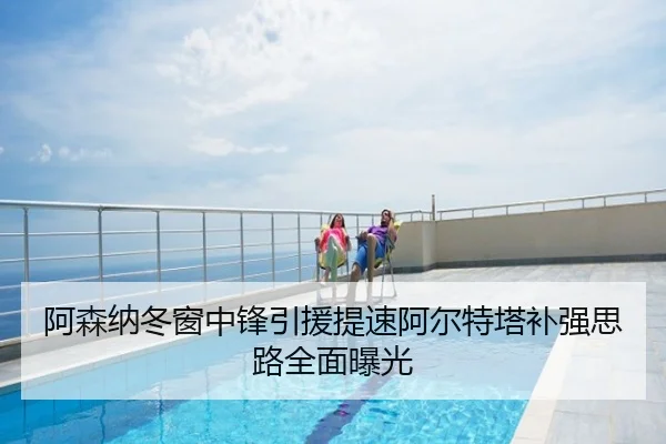 阿森纳冬窗中锋引援提速阿尔特塔补强思路全面曝光